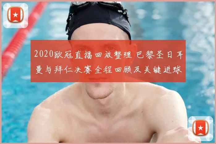 2020欧冠直播回放整理 巴黎圣日耳曼与拜仁决赛全程回顾及关键进球解析