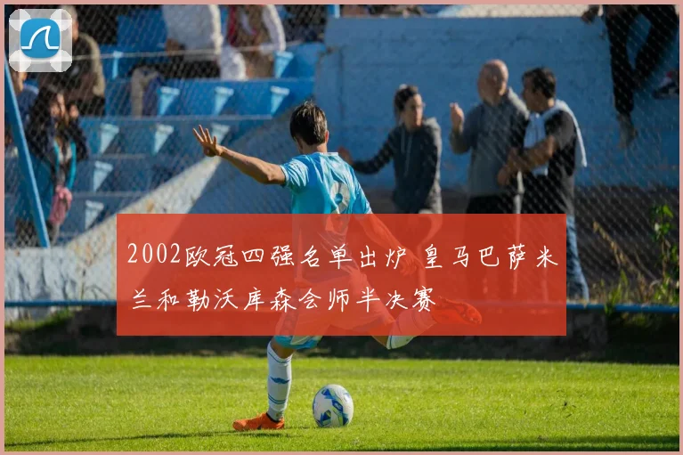 2002欧冠四强名单出炉 皇马巴萨米兰和勒沃库森会师半决赛