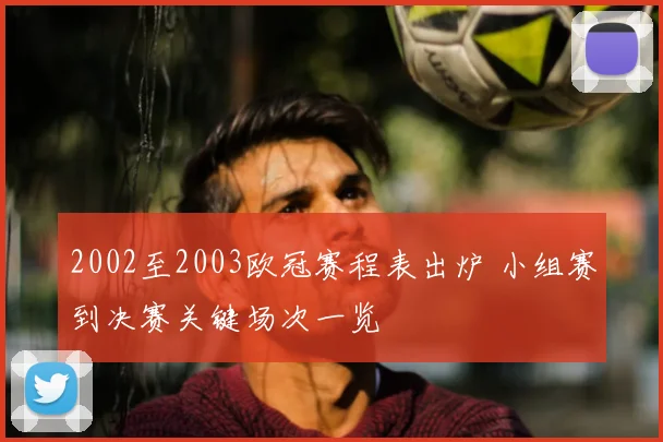 2002至2003欧冠赛程表出炉 小组赛到决赛关键场次一览