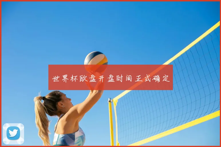 世界杯欧盘开盘时间正式确定