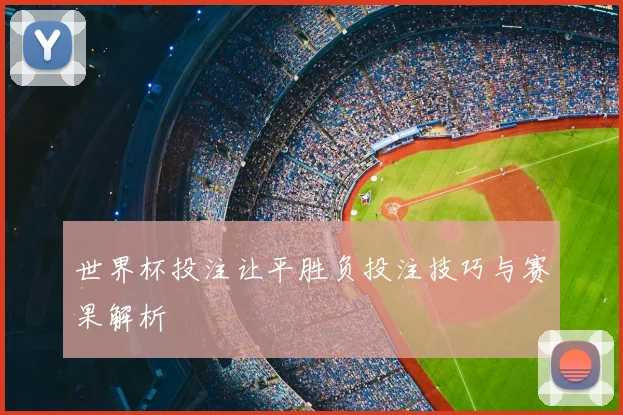 世界杯投注让平胜负投注技巧与赛果解析