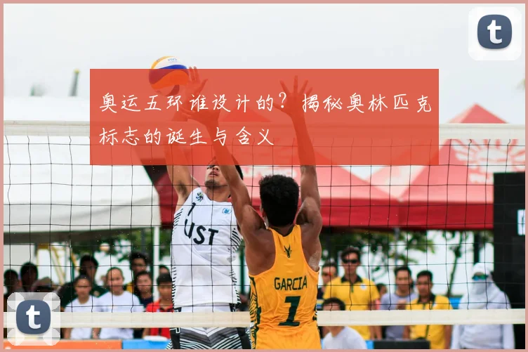 奥运五环谁设计的?揭秘奥林匹克标志的诞生与含义