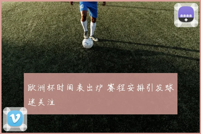 欧洲杯时间表出炉 赛程安排引发球迷关注