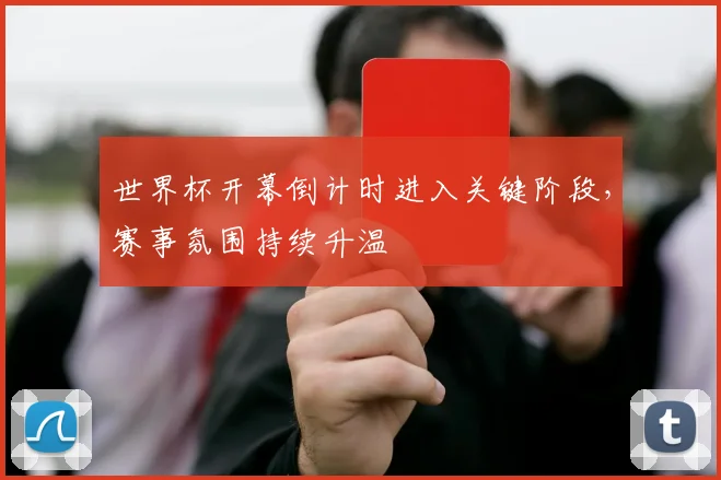 世界杯开幕倒计时进入关键阶段,赛事氛围持续升温