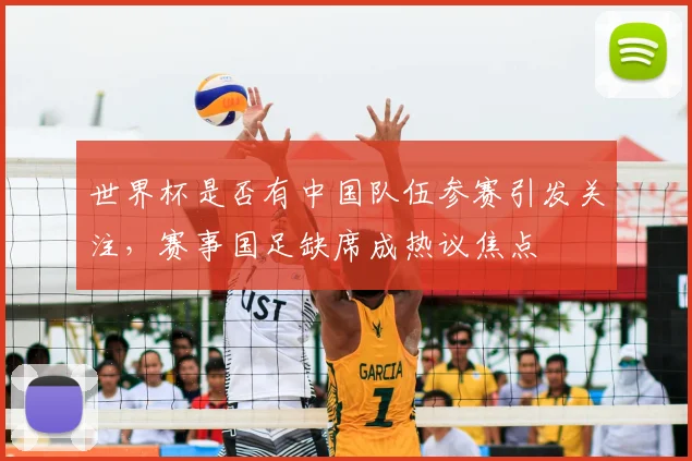 世界杯是否有中国队伍参赛引发关注，赛事国足缺席成热议焦点