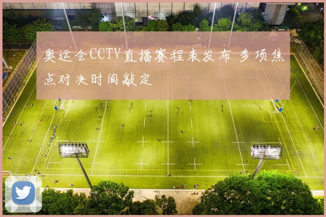 奥运会CCTV直播赛程表发布 多项焦点对决时间敲定